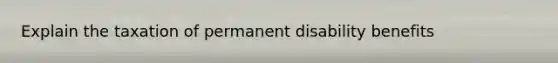 Explain the taxation of permanent disability benefits