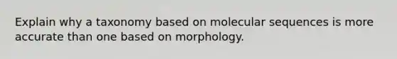 Explain why a taxonomy based on molecular sequences is more accurate than one based on morphology.