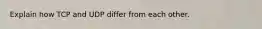 Explain how TCP and UDP differ from each other.