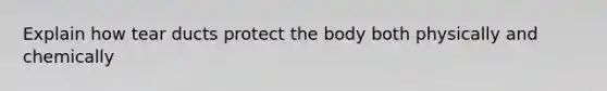 Explain how tear ducts protect the body both physically and chemically