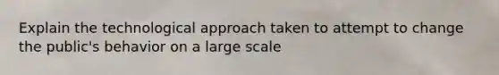 Explain the technological approach taken to attempt to change the public's behavior on a large scale