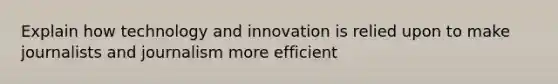 Explain how technology and innovation is relied upon to make journalists and journalism more efficient