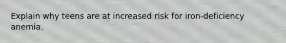 Explain why teens are at increased risk for iron-deficiency anemia.