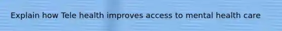 Explain how Tele health improves access to mental health care