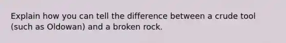 Explain how you can tell the difference between a crude tool (such as Oldowan) and a broken rock.