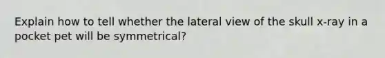 Explain how to tell whether the lateral view of the skull x-ray in a pocket pet will be symmetrical?