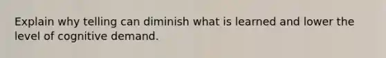 Explain why telling can diminish what is learned and lower the level of cognitive demand.