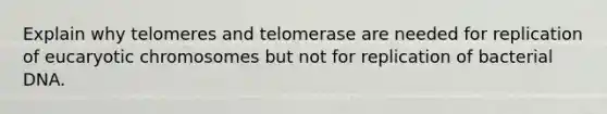 Explain why telomeres and telomerase are needed for replication of eucaryotic chromosomes but not for replication of bacterial DNA.