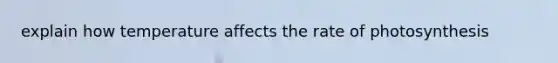 explain how temperature affects the rate of photosynthesis