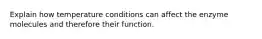 Explain how temperature conditions can affect the enzyme molecules and therefore their function.