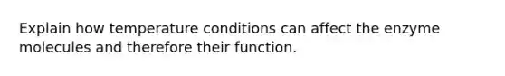 Explain how temperature conditions can affect the enzyme molecules and therefore their function.