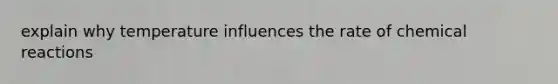 explain why temperature influences the rate of chemical reactions