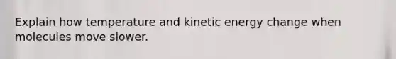 Explain how temperature and kinetic energy change when molecules move slower.