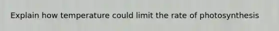 Explain how temperature could limit the rate of photosynthesis