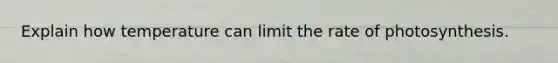 Explain how temperature can limit the rate of photosynthesis.