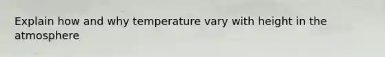 Explain how and why temperature vary with height in the atmosphere