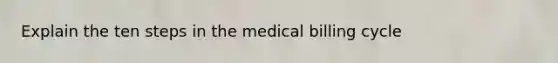 Explain the ten steps in the medical billing cycle