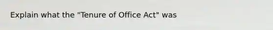 Explain what the "Tenure of Office Act" was