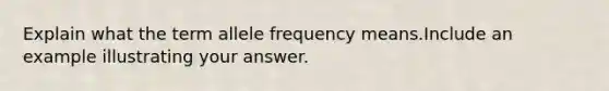 Explain what the term allele frequency means.Include an example illustrating your answer.