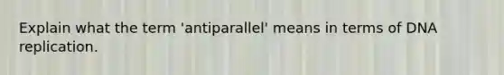 Explain what the term 'antiparallel' means in terms of DNA replication.