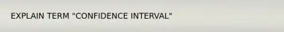 EXPLAIN TERM "CONFIDENCE INTERVAL"