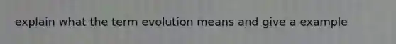 explain what the term evolution means and give a example