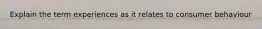 Explain the term experiences as it relates to consumer behaviour