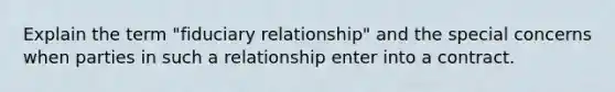 Explain the term "fiduciary relationship" and the special concerns when parties in such a relationship enter into a contract.