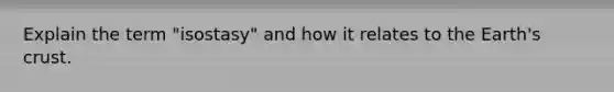 Explain the term "isostasy" and how it relates to the Earth's crust.