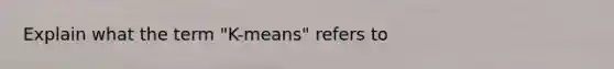 Explain what the term "K-means" refers to