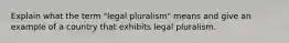 Explain what the term "legal pluralism" means and give an example of a country that exhibits legal pluralism.