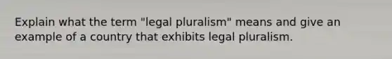 Explain what the term "legal pluralism" means and give an example of a country that exhibits legal pluralism.