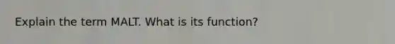 Explain the term MALT. What is its function?