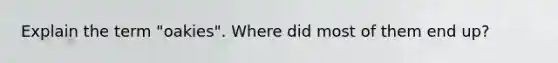 Explain the term "oakies". Where did most of them end up?