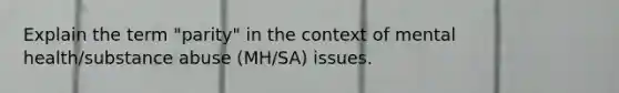 Explain the term "parity" in the context of mental health/substance abuse (MH/SA) issues.