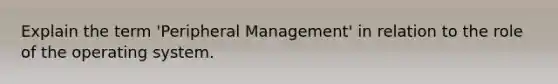 Explain the term 'Peripheral Management' in relation to the role of the operating system.