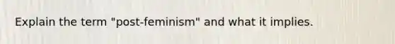 Explain the term "post-feminism" and what it implies.