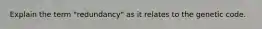 Explain the term "redundancy" as it relates to the genetic code.