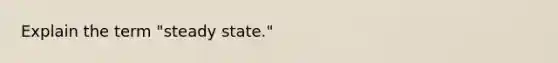 Explain the term "steady state."