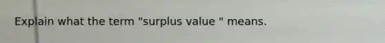 Explain what the term "surplus value " means.