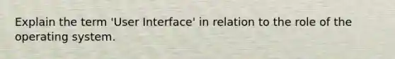 Explain the term 'User Interface' in relation to the role of the operating system.