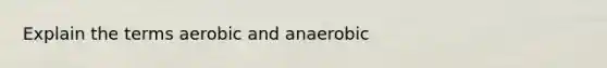 Explain the terms aerobic and anaerobic