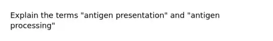 Explain the terms "antigen presentation" and "antigen processing"