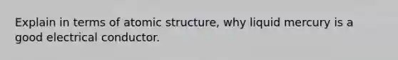 Explain in terms of atomic structure, why liquid mercury is a good electrical conductor.