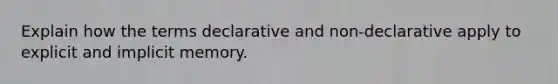 Explain how the terms declarative and non-declarative apply to explicit and implicit memory.