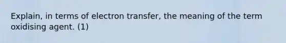 Explain, in terms of <a href='https://www.questionai.com/knowledge/kzP6QOcY63-electron-transfer' class='anchor-knowledge'>electron transfer</a>, the meaning of the term oxidising agent. (1)