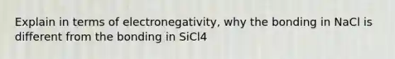 Explain in terms of electronegativity, why the bonding in NaCl is different from the bonding in SiCl4