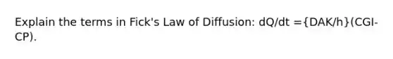 Explain the terms in Fick's Law of Diffusion: dQ/dt =(DAK/h)(CGI- CP).