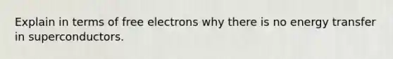 Explain in terms of free electrons why there is no energy transfer in superconductors.