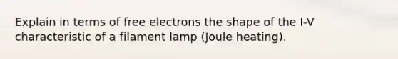 Explain in terms of free electrons the shape of the I-V characteristic of a filament lamp (Joule heating).